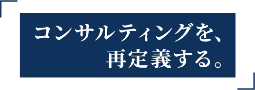 コンサルティングを、再定義する。